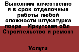 Выполним качественно и в срок отделочные работы любой сложности штукатурка покра - Иркутская обл. Строительство и ремонт » Услуги   